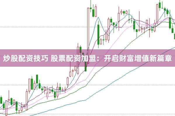 炒股配资技巧 股票配资加盟：开启财富增值新篇章