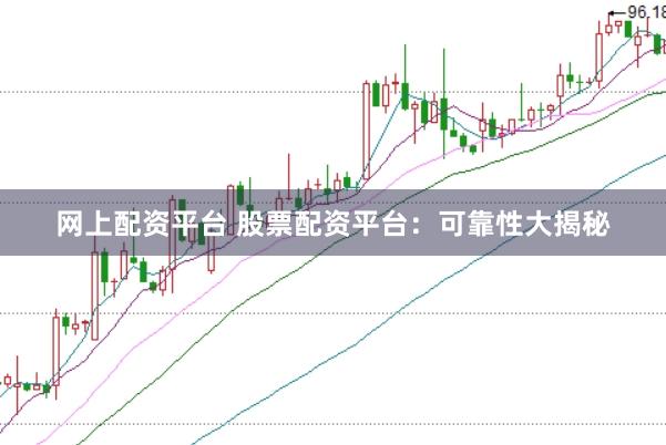 网上配资平台 股票配资平台：可靠性大揭秘