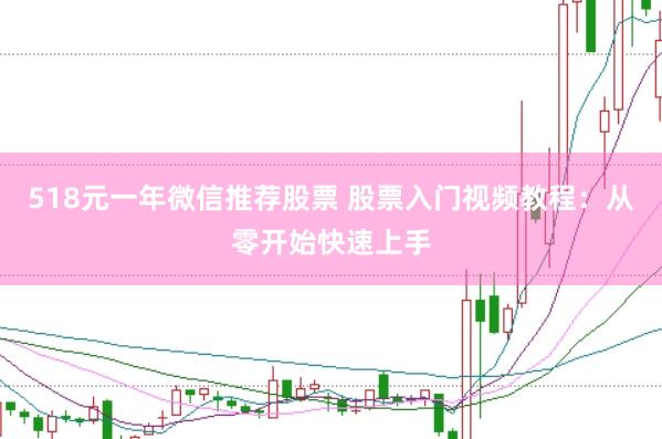 518元一年微信推荐股票 股票入门视频教程：从零开始快速上手