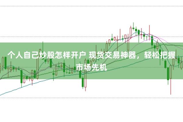 个人自己炒股怎样开户 现货交易神器，轻松把握市场先机