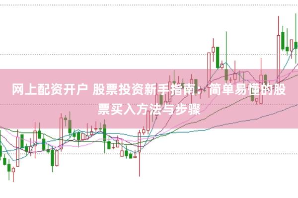 网上配资开户 股票投资新手指南：简单易懂的股票买入方法与步骤