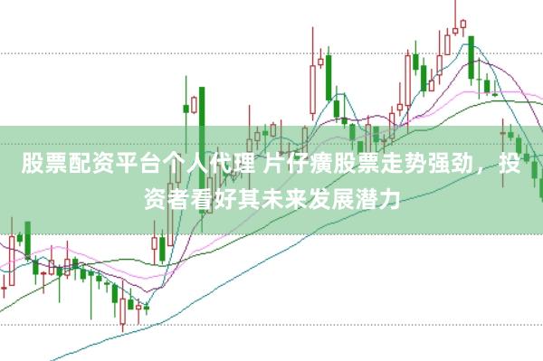 股票配资平台个人代理 片仔癀股票走势强劲，投资者看好其未来发展潜力