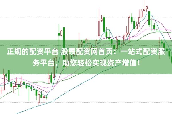 正规的配资平台 股票配资网首页：一站式配资服务平台，助您轻松实现资产增值！