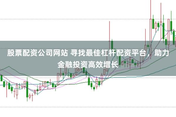 股票配资公司网站 寻找最佳杠杆配资平台，助力金融投资高效增长