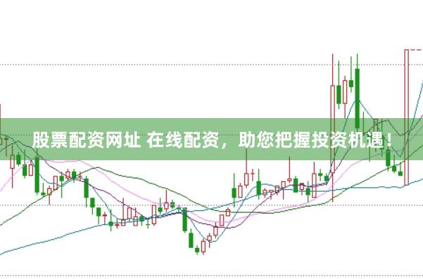 股票配资网址 在线配资，助您把握投资机遇！