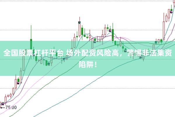 全国股票杠杆平台 场外配资风险高，警惕非法集资陷阱！