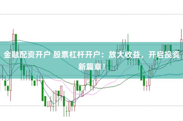 金融配资开户 股票杠杆开户：放大收益，开启投资新篇章！