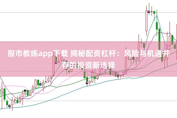 股市教练app下载 揭秘配资杠杆：风险与机遇并存的投资新选择