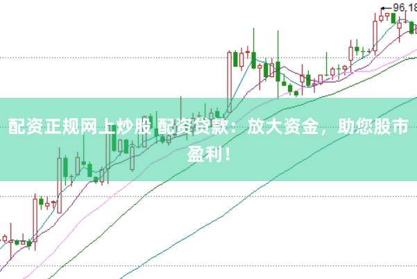 配资正规网上炒股 配资贷款：放大资金，助您股市盈利！