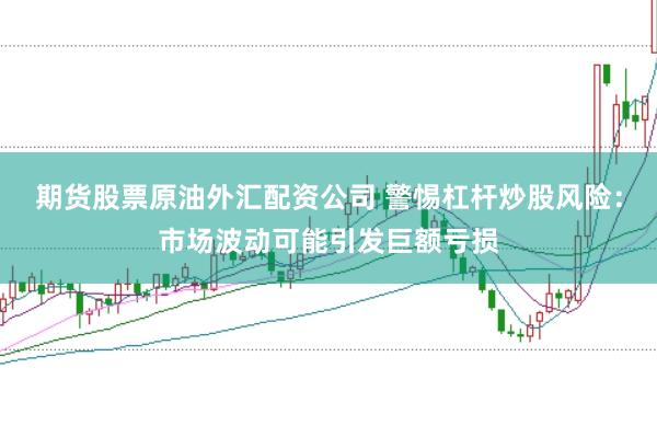 期货股票原油外汇配资公司 警惕杠杆炒股风险：市场波动可能引发巨额亏损