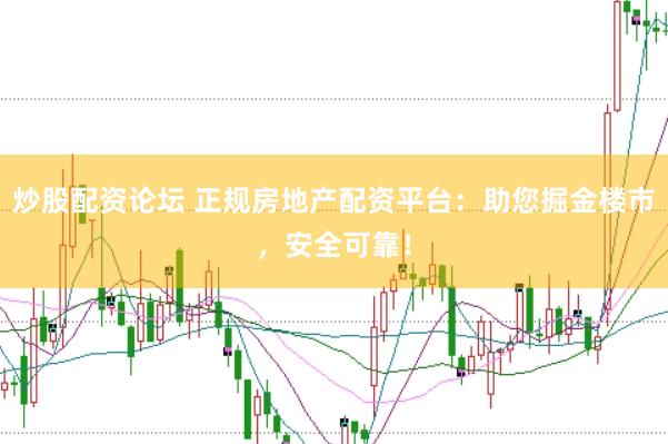 炒股配资论坛 正规房地产配资平台：助您掘金楼市，安全可靠！