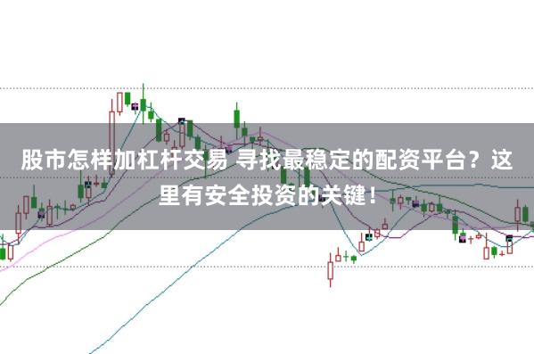 股市怎样加杠杆交易 寻找最稳定的配资平台？这里有安全投资的关键！