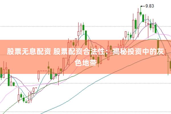 股票无息配资 股票配资合法性：揭秘投资中的灰色地带
