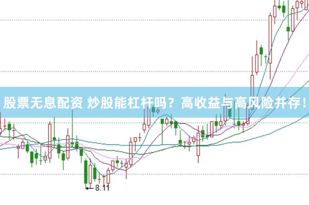 股票无息配资 炒股能杠杆吗？高收益与高风险并存！