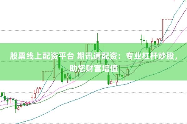 股票线上配资平台 期讯通配资：专业杠杆炒股，助您财富增值