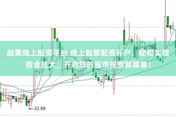 股票线上配资平台 线上股票配资开户，轻松实现资金放大，开启您的股市投资新篇章！