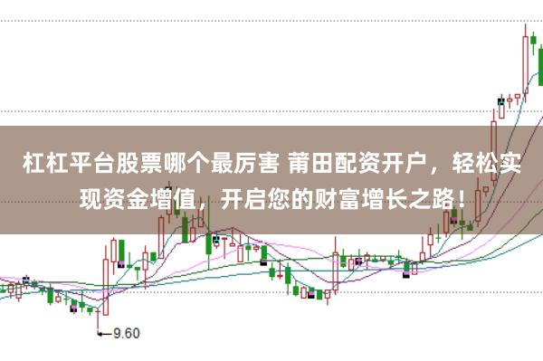 杠杠平台股票哪个最厉害 莆田配资开户，轻松实现资金增值，开启您的财富增长之路！