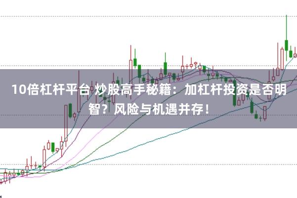 10倍杠杆平台 炒股高手秘籍：加杠杆投资是否明智？风险与机遇并存！