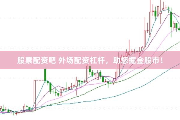 股票配资吧 外场配资杠杆，助您掘金股市！
