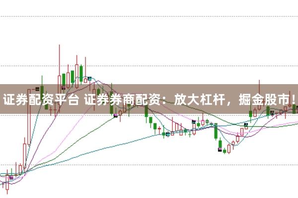 证券配资平台 证券券商配资：放大杠杆，掘金股市！
