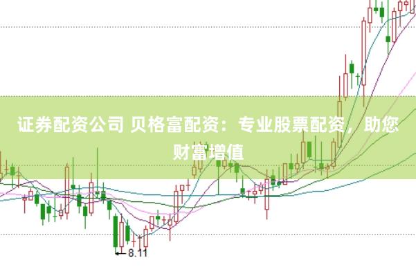 证券配资公司 贝格富配资：专业股票配资，助您财富增值