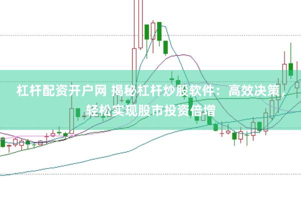 杠杆配资开户网 揭秘杠杆炒股软件：高效决策，轻松实现股市投资倍增