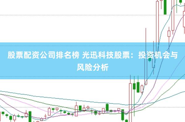 股票配资公司排名榜 光迅科技股票：投资机会与风险分析