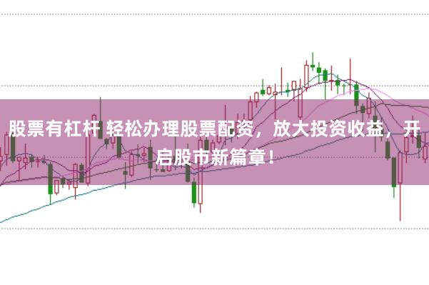 股票有杠杆 轻松办理股票配资，放大投资收益，开启股市新篇章！