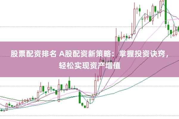股票配资排名 A股配资新策略：掌握投资诀窍，轻松实现资产增值