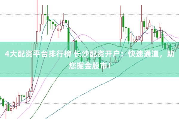 4大配资平台排行榜 长沙配资开户：快速通道，助您掘金股市！