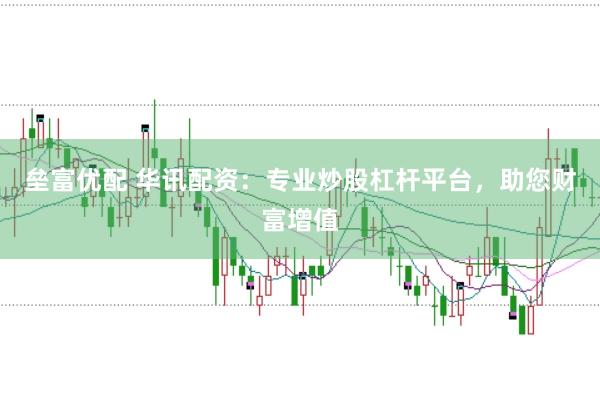 垒富优配 华讯配资：专业炒股杠杆平台，助您财富增值