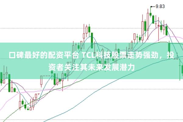 口碑最好的配资平台 TCL科技股票走势强劲，投资者关注其未来发展潜力