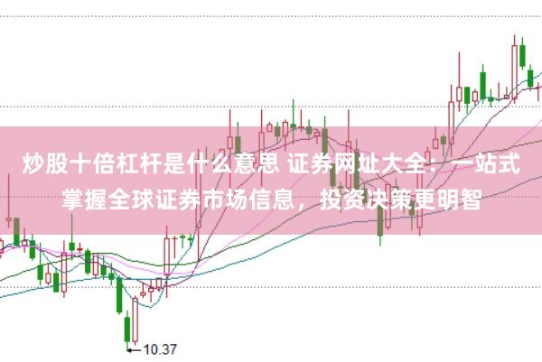 炒股十倍杠杆是什么意思 证券网址大全：一站式掌握全球证券市场信息，投资决策更明智