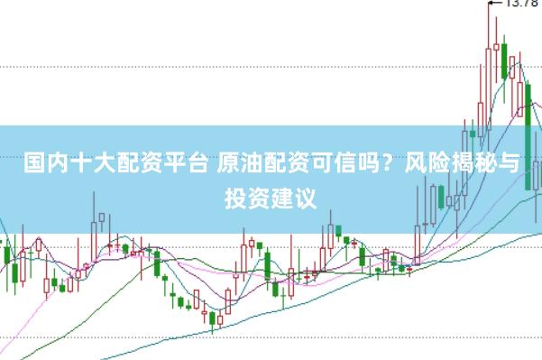 国内十大配资平台 原油配资可信吗？风险揭秘与投资建议