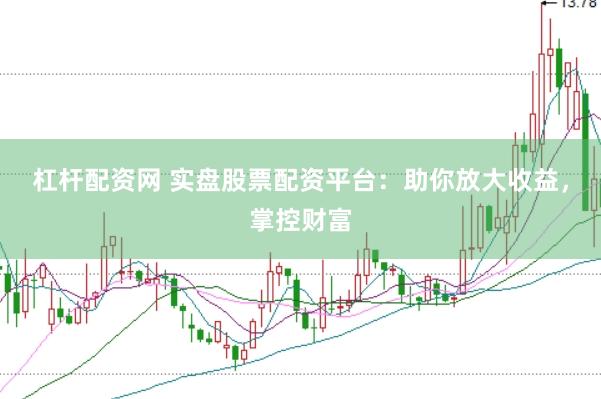 杠杆配资网 实盘股票配资平台：助你放大收益，掌控财富
