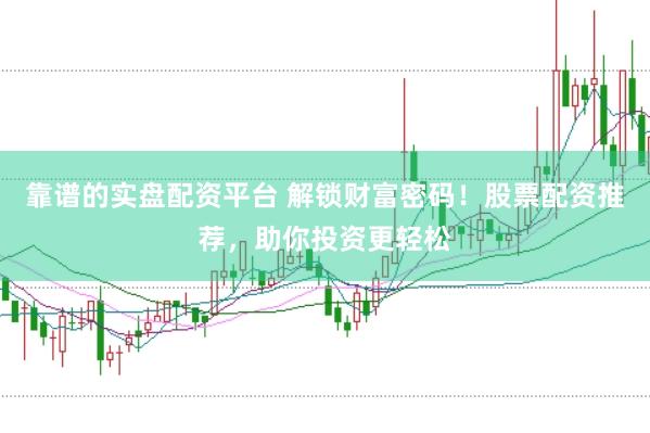 靠谱的实盘配资平台 解锁财富密码！股票配资推荐，助你投资更轻松