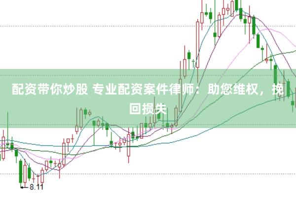 配资带你炒股 专业配资案件律师：助您维权，挽回损失