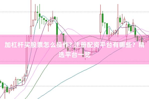 加杠杆买股票怎么操作? 注册配资平台有哪些？精选平台一览
