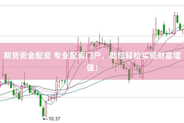 期货资金配资 专业配资门户，助您轻松实现财富增值！