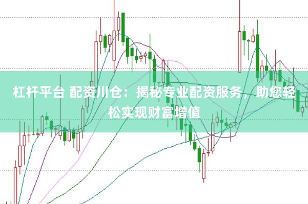 杠杆平台 配资川仓：揭秘专业配资服务，助您轻松实现财富增值