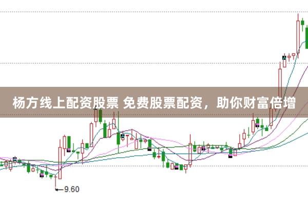 杨方线上配资股票 免费股票配资，助你财富倍增