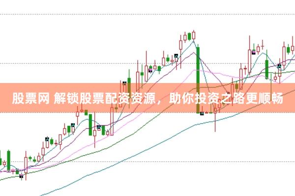 股票网 解锁股票配资资源，助你投资之路更顺畅