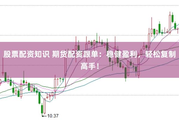 股票配资知识 期货配资跟单：稳健盈利，轻松复制高手！