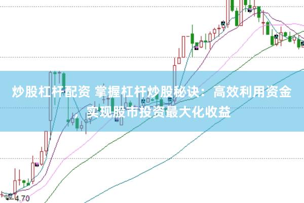 炒股杠杆配资 掌握杠杆炒股秘诀：高效利用资金，实现股市投资最大化收益
