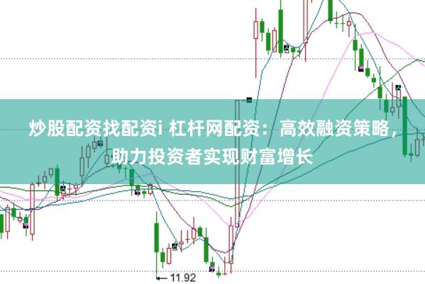 炒股配资找配资i 杠杆网配资：高效融资策略，助力投资者实现财富增长
