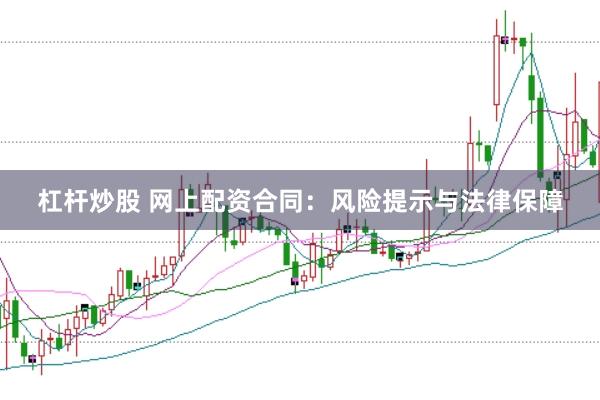 杠杆炒股 网上配资合同：风险提示与法律保障