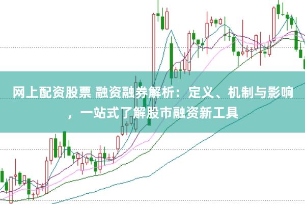 网上配资股票 融资融券解析：定义、机制与影响，一站式了解股市融资新工具