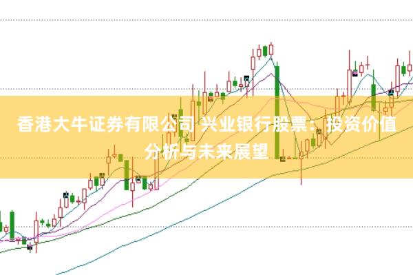 香港大牛证券有限公司 兴业银行股票：投资价值分析与未来展望