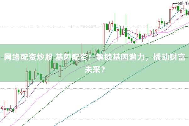 网络配资炒股 基因配资：解锁基因潜力，撬动财富未来？