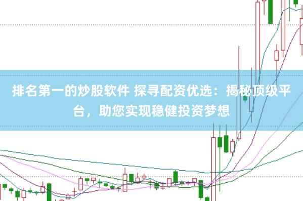 排名第一的炒股软件 探寻配资优选：揭秘顶级平台，助您实现稳健投资梦想